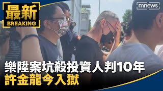 樂陞案坑殺投資人判10年　許金龍今入獄｜#鏡新聞