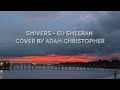 Ed Sheeran - Shivers cover by Adam Christopher ( lyrics )