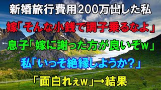 【スカッとする話】新婚旅行費用200万円用意した私を見下す息子夫婦「そんなはした金で偉そうにｗ調子乗らないでｗ」息子「母さん謝れよｗ」→私「この際、絶縁しよっか」数ヶ月後、息子夫婦に悲劇がｗ【修羅場】