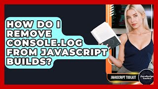 How Do I Remove Console.log From JavaScript Builds? - JavaScript Toolkit