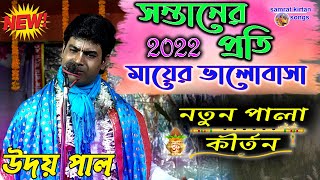 UDAY PAL NEW KIRTAN 2022 - সন্তানের প্রতি মায়ের ভালোবাসা কেমন হয় - কীর্তনীয়া উদয় পাল