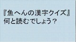 ご高齢者向け脳トレクイズ１３（魚へんの漢字クイズ）