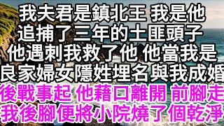 我夫君是鎮北王，我是他追捕了三年的土匪頭子，他遇刺我救了他，他當我是良家婦女，隱姓埋名與我成婚，後戰事起，他藉口離開，前腳剛走，我後腳便將小院燒了個乾淨 【美好人生】