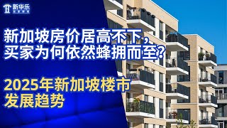 新加坡房价居高不下，买家为何依然蜂拥而至？2025年新加坡楼市发展趋势