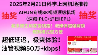 2025年2月21日科学上网机场推荐，AIFUN专线8K视频顶级机场 （深港IPLC+沪日IEPL) 超多原生和家宽线路！流媒体超强解锁，规则模式很方便！超低延迟，极爽体验！油管视频50万+kbps！