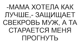 -Мама хотела как лучше,- защищает свекровь муж, а та старается меня прогнуть