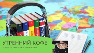 УТРЕННИЙ КОФЕ тема: языки - зачем и как