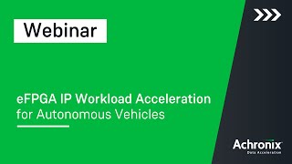 eFPGA IP Workload Acceleration for Autonomous Vehicles | Achronix Webinar