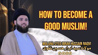 How to become a GOOD Muslim! - Molana Syed Ibrar Naqvi