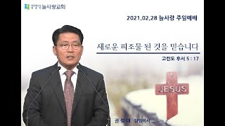 [늘사랑 주일예배 ] 2021년 02월 28일 (주일) / 새로운 피조물 된 것을 믿습니다 / 고후 5:17