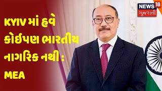 Russia - Ukraine War | Kyiv માં હવે કોઇપણ ભારતીય નાગરિક નથી : MEA | News 18 Gujarati