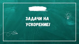 Ускорение тел. Задачи на ускорение. Практика.