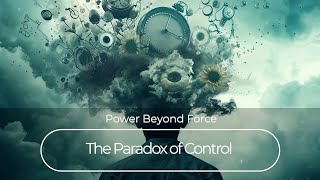 The Paradox of Control | Power Beyond Force