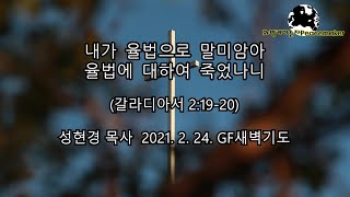 내가 율법으로 말미암아 율법에 대하여 죽었나니 - 성현경목사 (2021.2.24. GF새벽기도)