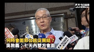 何時會面郭台銘促團結？　吳敦義：七天內雙方會面