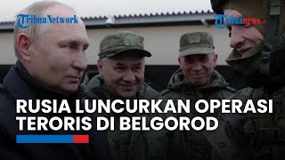 Rusia Luncurkan Operasi Kontra-Teroris di Perbatasan Belgorod dan Ukraina, 70 Orang Tewas