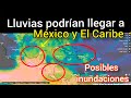 Lluvias podrían llegar a México y El Caribe, posibles inundaciones para Centroamérica.