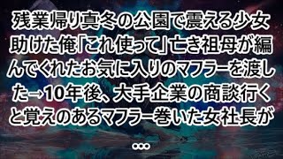 残業帰り真冬の公園で震える少女助けた俺「これ使って」亡き祖母が編んでくれたお気に入りのマフラーを渡した→10年後、大手企業の商談行くと覚えのあるマフラー巻いた女社長が…【泣ける話・朗読】