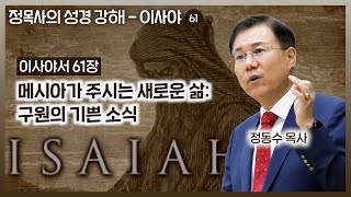 이사야서 61장 강해: 메시아가 주시는 새로운 삶: 구원의 기쁜 소식 | 정동수 목사