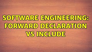 Software Engineering: Forward declaration vs include (4 Solutions!!)