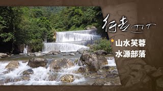 山水芙蓉 水源部落 | 行走TIT 第179集