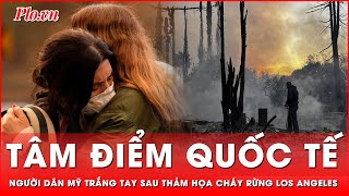 Tâm điểm quốc tế: Thảm cảnh chưa từng có: Người dân Los Angeles tuyệt vọng giữa tro tàn rừng