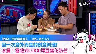 《晚吹－空肚講宵夜》因一次意外而生的創意料理！冰震！雪葩式COOL爆豆腐花奶芒！