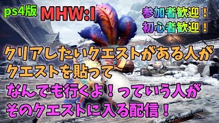 【PS4版MHWI】クリアしたいクエストがある人がクエストを貼ってなんでも行くよ！っていう人がそのクエストに入る配信！その３（参加者歓迎）【モンハンワールド：アイスボーン】