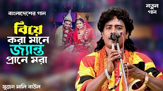 বিয়ে করা মানে জ্যান্ত প্রানে মরা || Sujan Mali Baul || Biye Kora Mane || বাংলাদেশের নতুন গান