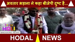 HODAL - बीजेपी ठीक नहीं थी, इसलिए कांग्रेस में वापसी की  - अवतार भड़ाना