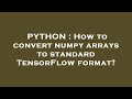 PYTHON : How to convert numpy arrays to standard TensorFlow format?