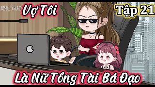 Vợ Tôi Là Nữ Tổng Tài Bá Đạo - Tập 21 | Vanh Vietsub