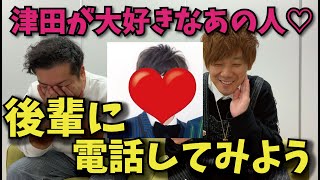 《後輩に電話してみよう！津田編》津田が愛してやまないあの後輩の登場です♡