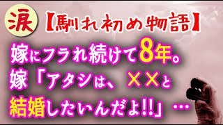 【馴れ初め物語】嫁にフラれ続けて8年。嫁「アタシは、××と結婚したいんだよ！！」・・・【涙・感動の話】『涙あふれて』【感動する話】