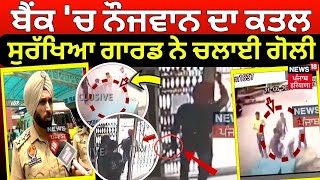 LIVE | Bank 'ਚ ਨੌਜਵਾਨ ਦਾ ਗੋਲੀ ਮਾਰ ਕੇ Murder, Security Guard ਨੇ ਚਲਾਈ ਗੋਲੀ | Mohali News | News18