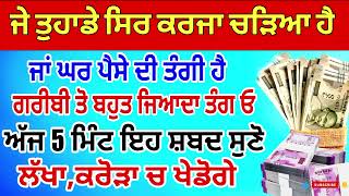 ਜੇ ਤੁਹਾਡੇ ਸਿਰ ਕਰਜਾ ਚੜਿਆ ਹੈ ਗਰੀਬੀ ਤੋਂ ਬਹੁਤ ਜਿਆਦਾ ਤੰਗ ਓ | 5 ਮਿੰਟ ਇਹ ਸ਼ਬਦ ਸੁਣੋ ਕਰੋੜਾ ਚ ਖੇਡੋਗੇ#gurbani