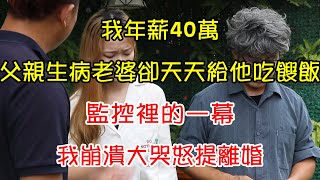 我年薪40萬，父親生病老婆卻天天給他吃餿飯，監控裡的一幕，我崩潰大哭怒提離婚 | 翠花的秘密