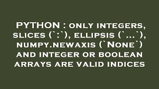 PYTHON : only integers, slices (`:`), ellipsis (`...`), numpy.newaxis (`None`) and integer or boolea