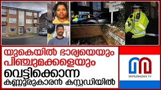 യുകെയില്‍ മലയാളി നഴ്സിനെയും രണ്ടുമക്കളെയും വെട്ടിക്കൊന്ന ഭര്‍ത്താവ് കസ്റ്റഡിയില്‍   I  UK malayali