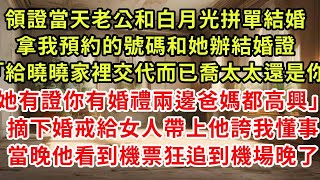 領證當天老公和白月光拼單結婚，拿我預約的號碼和她辦結婚證「給曉曉家裡交代而已喬太太還是你，她有證你有婚禮兩邊爸媽都高興」摘下婚戒給女人帶上他誇我懂事，當晚他看到機票狂追到機場晚了#復仇 #逆襲 #爽文