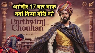 क्यों पृथ्वीराज चौहान ने मोहम्मद गौरी को 17 बार माफ किया  / prithviraj chauhan vs muhammad ghori