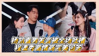 楊凱直男式發言被全場吐槽，程瀟現場示範高情商滿分回答|《了不起！舞社2》