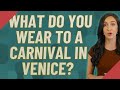 What do you wear to a carnival in Venice?