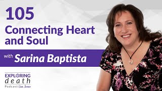 Exploring Death Podcast: Connecting Heart and Soul with Sarina Baptista – Episode 105