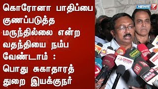 கொரோனா பாதிப்பை குணப்படுத்த மருந்தில்லை என்ற வதந்தியை நம்ப வேண்டாம் : பொது சுகாதாரத் துறை இயக்குநர்