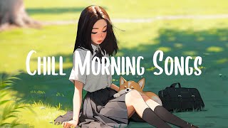 Chill Morning Songs 🍀 Songs that makes you feel better mood ~Morning Chill