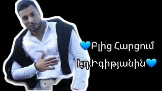 💙ԷԴԳԱՐ ԻԳԻԹՅԱՆ ԲԼԻՑ ՀԱՐՑՈՒՄ💙