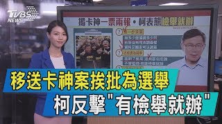 【說內幕】移送卡神案挨批為選舉　柯反擊「有檢舉就辦」