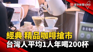 經典 精品咖啡搶市 台灣人平均1人年喝200杯@globalnewstw