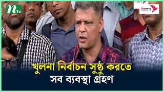 খুলনা নির্বাচন সুষ্ঠু করতে সব ব্যবস্থা গ্রহণ, জানিয়েছেন রিটার্নিং কর্মকর্তা | NTV News